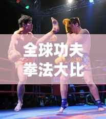 全球功夫拳法大比拼,排名揭秘!