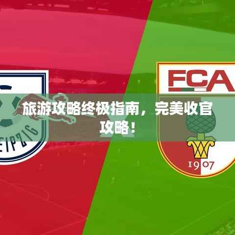 旅游攻略终极指南,完美收官攻略!