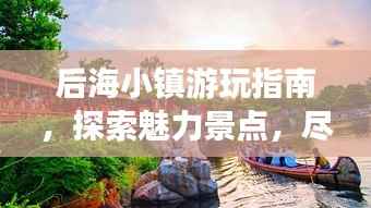后海小镇游玩指南，探索魅力景点，尽享完美假期！