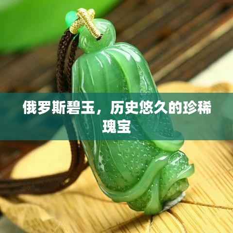俄罗斯碧玉,历史悠久的珍稀瑰宝