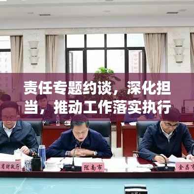 责任专题约谈,深化担当,推动工作落实执行力倍增