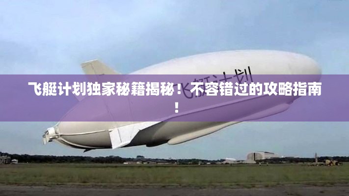 飞艇计划独家秘籍揭秘！不容错过的攻略指南！