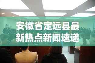 安徽省定远县最新热点新闻速递