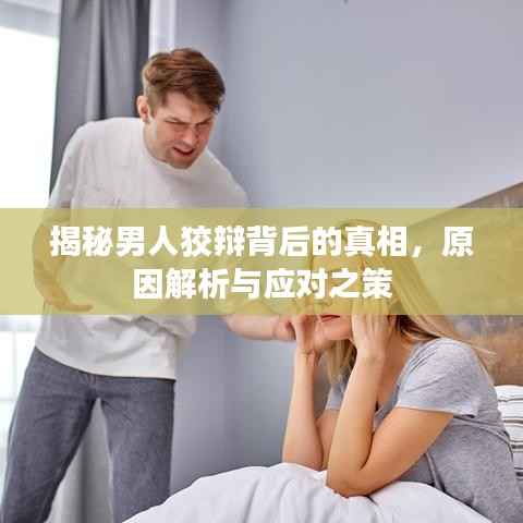 揭秘男人狡辩背后的真相,原因解析与应对之策