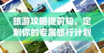 旅游攻略提前知,定制你的专属旅行计划!