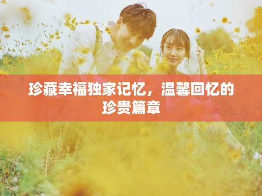 珍藏幸福独家记忆，温馨回忆的珍贵篇章