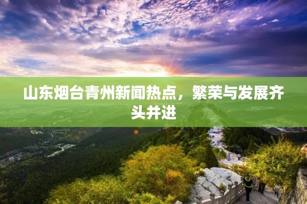山东烟台青州新闻热点,繁荣与发展齐头并进