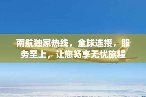 南航独家热线,全球连接,服务至上,让您畅享无忧旅程