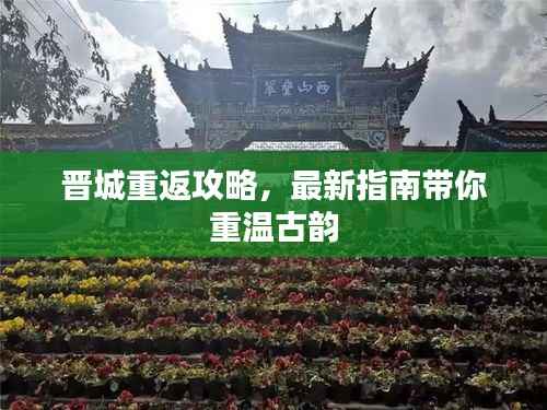 晋城重返攻略，最新指南带你重温古韵