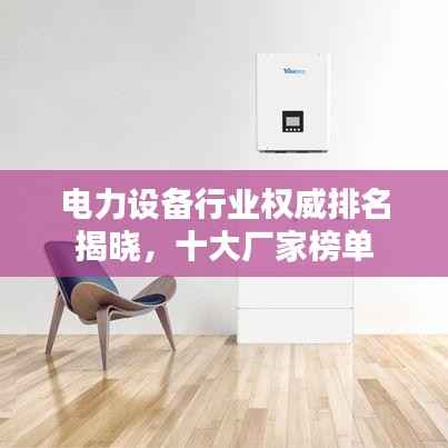 电力设备行业权威排名揭晓，十大厂家榜单