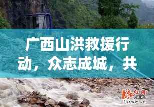 广西山洪救援行动，众志成城，共抗灾难