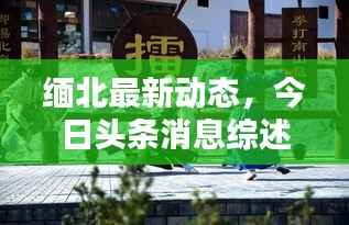 缅北最新动态,今日头条消息综述