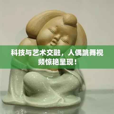 科技与艺术交融，人偶跳舞视频惊艳呈现！