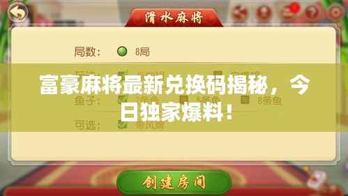 富豪麻将最新兑换码揭秘，今日独家爆料！