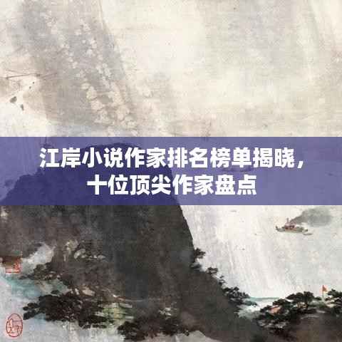 江岸小说作家排名榜单揭晓，十位顶尖作家盘点