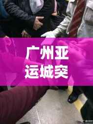 广州亚运城突发踩踏事件,现场混乱震惊!