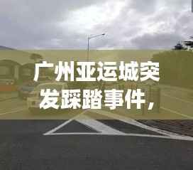 广州亚运城突发踩踏事件,现场混乱震惊!