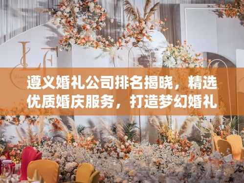 遵义婚礼公司排名揭晓,精选优质婚庆服务,打造梦幻婚礼首选!
