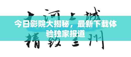 今日影院大揭秘，最新下载体验独家报道