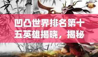 凹凸世界排名第十五英雄揭晓,揭秘一位英雄的成长历程