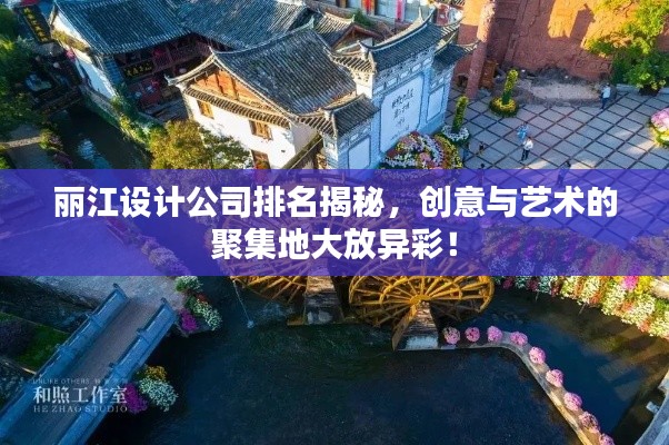丽江设计公司排名揭秘,创意与艺术的聚集地大放异彩!