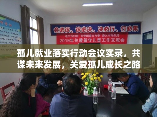 孤儿就业落实行动会议实录，共谋未来发展，关爱孤儿成长之路