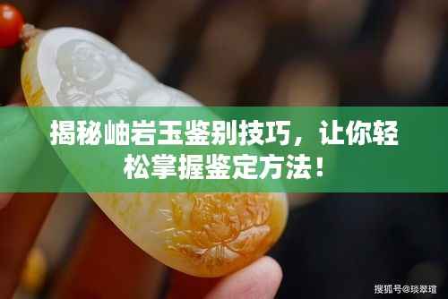 揭秘岫岩玉鉴别技巧，让你轻松掌握鉴定方法！