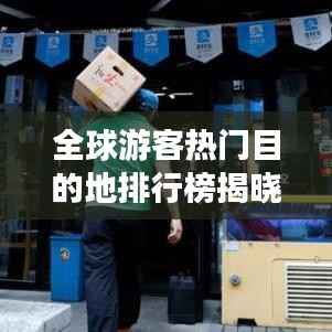 全球游客热门目的地排行榜揭晓！