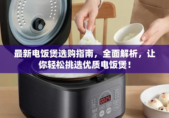 最新电饭煲选购指南，全面解析，让你轻松挑选优质电饭煲！