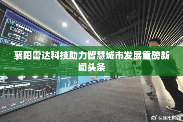 襄阳雷达科技助力智慧城市发展重磅新闻头条