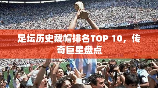 足坛历史戴帽排名TOP 10,传奇巨星盘点