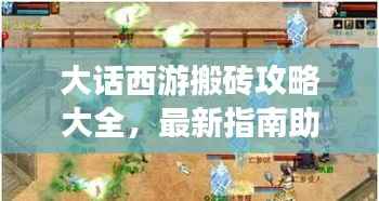 大话西游搬砖攻略大全，最新指南助你轻松玩转游戏！