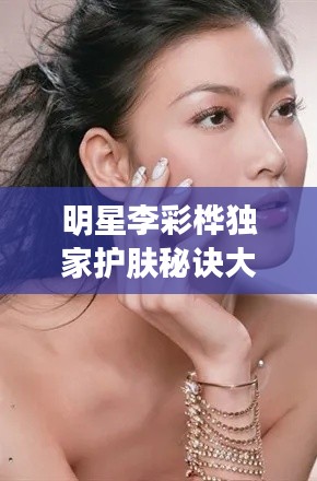 明星李彩桦独家护肤秘诀大揭秘!
