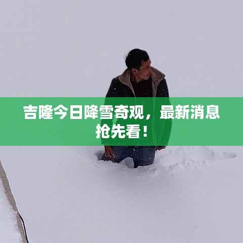 吉隆今日降雪奇观，最新消息抢先看！