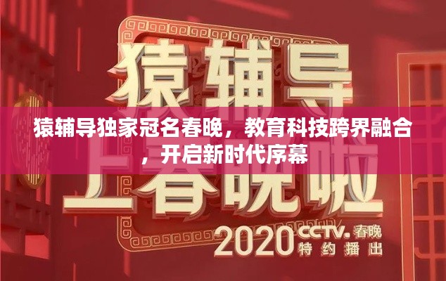 猿辅导独家冠名春晚,教育科技跨界融合,开启新时代序幕