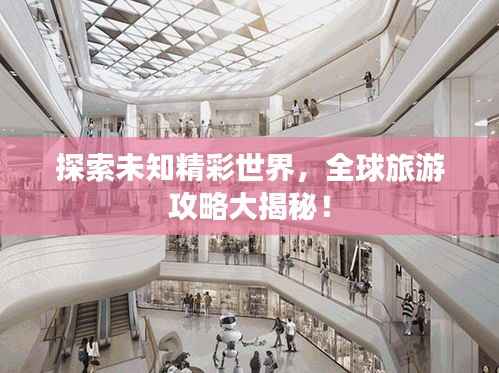 探索未知精彩世界，全球旅游攻略大揭秘！