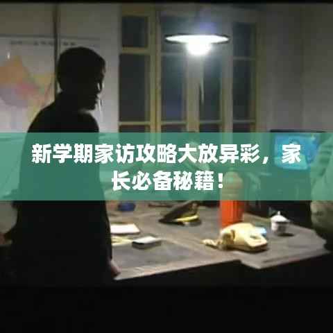 新学期家访攻略大放异彩,家长必备秘籍!