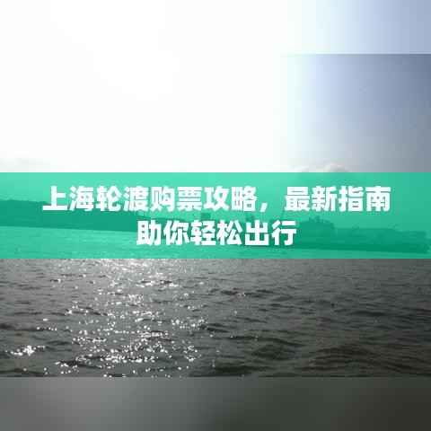上海轮渡购票攻略,最新指南助你轻松出行