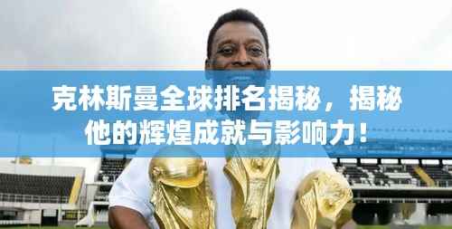 克林斯曼全球排名揭秘,揭秘他的辉煌成就与影响力!