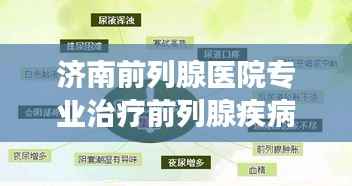 济南前列腺医院专业治疗前列腺疾病，全方位关怀助力健康恢复