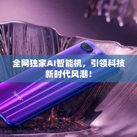 全网独家AI智能机，引领科技新时代风潮！