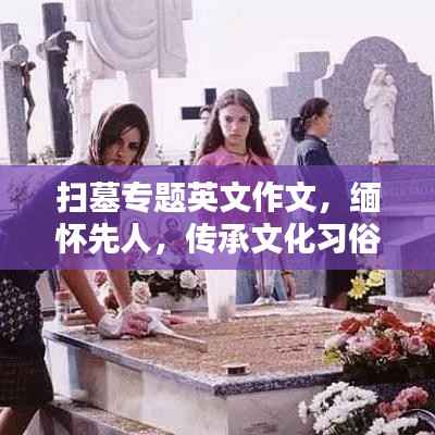 扫墓专题英文作文，缅怀先人，传承文化习俗的深刻纪念