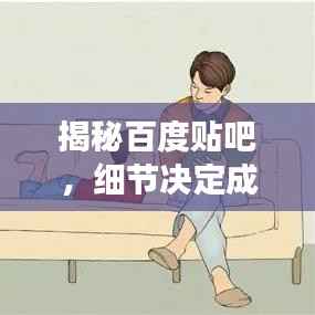 揭秘百度贴吧，细节决定成败，深入了解背后的世界