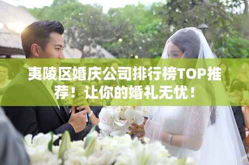 夷陵区婚庆公司排行榜TOP推荐！让你的婚礼无忧！