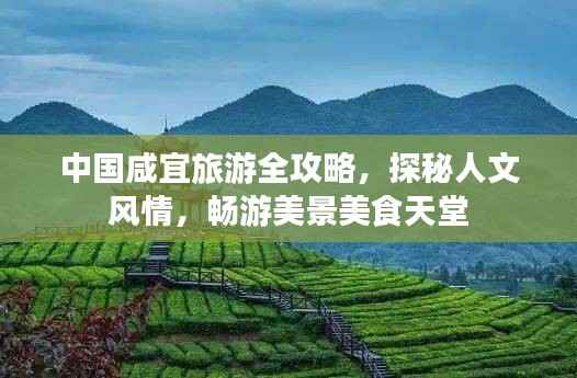 中国咸宜旅游全攻略，探秘人文风情，畅游美景美食天堂