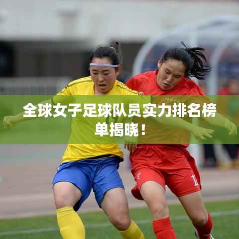 全球女子足球队员实力排名榜单揭晓！