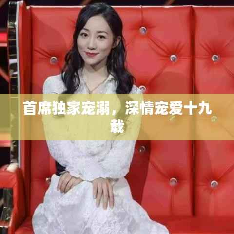 首席独家宠溺,深情宠爱十九载