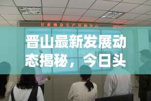 晋山最新发展动态揭秘，今日头条新闻直播展现地方崭新面貌