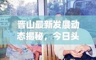 晋山最新发展动态揭秘,今日头条新闻直播展现地方崭新面貌