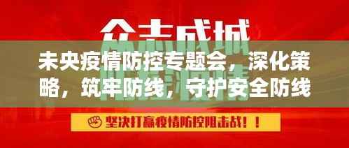 未央疫情防控专题会,深化策略,筑牢防线,守护安全防线